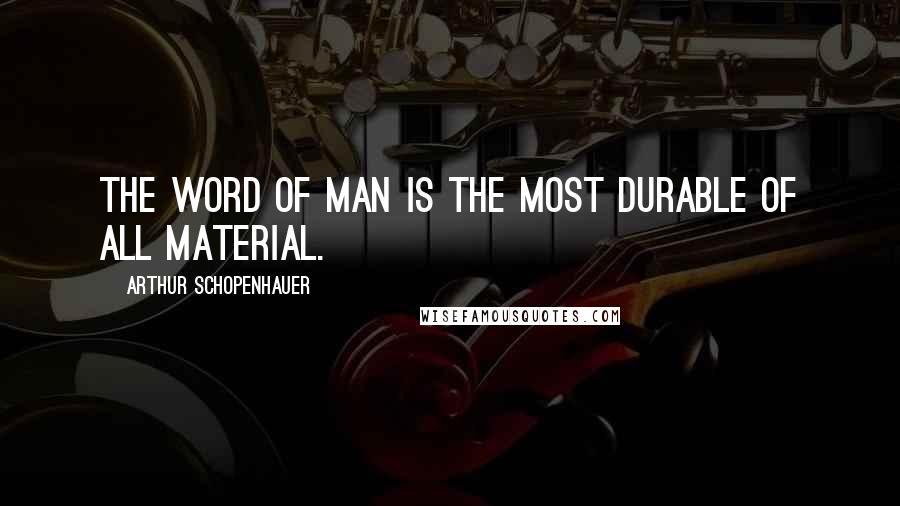 Arthur Schopenhauer Quotes: The word of man is the most durable of all material.