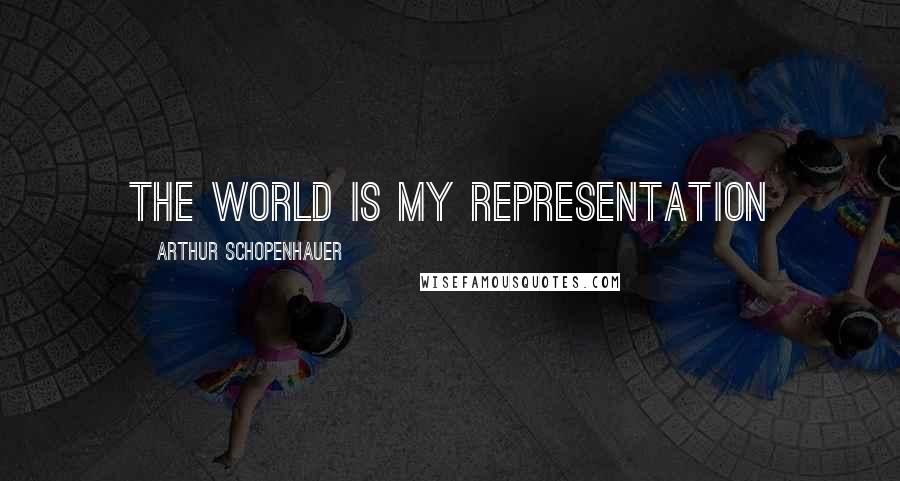 Arthur Schopenhauer Quotes: The world is my representation