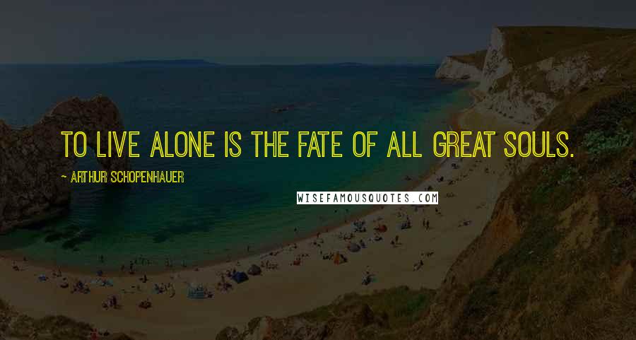 Arthur Schopenhauer Quotes: To live alone is the fate of all great souls.