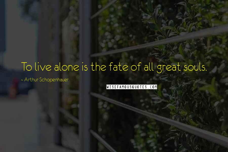 Arthur Schopenhauer Quotes: To live alone is the fate of all great souls.