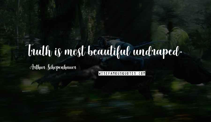Arthur Schopenhauer Quotes: Truth is most beautiful undraped.