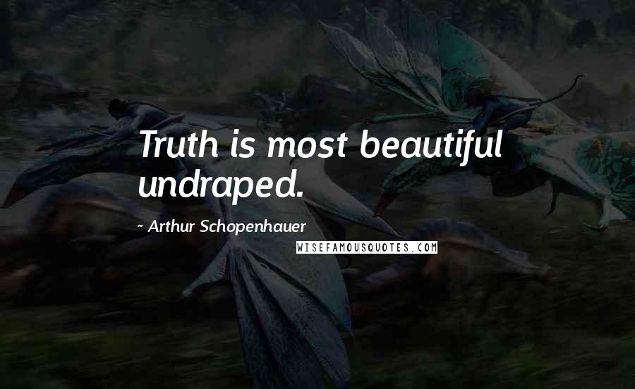 Arthur Schopenhauer Quotes: Truth is most beautiful undraped.