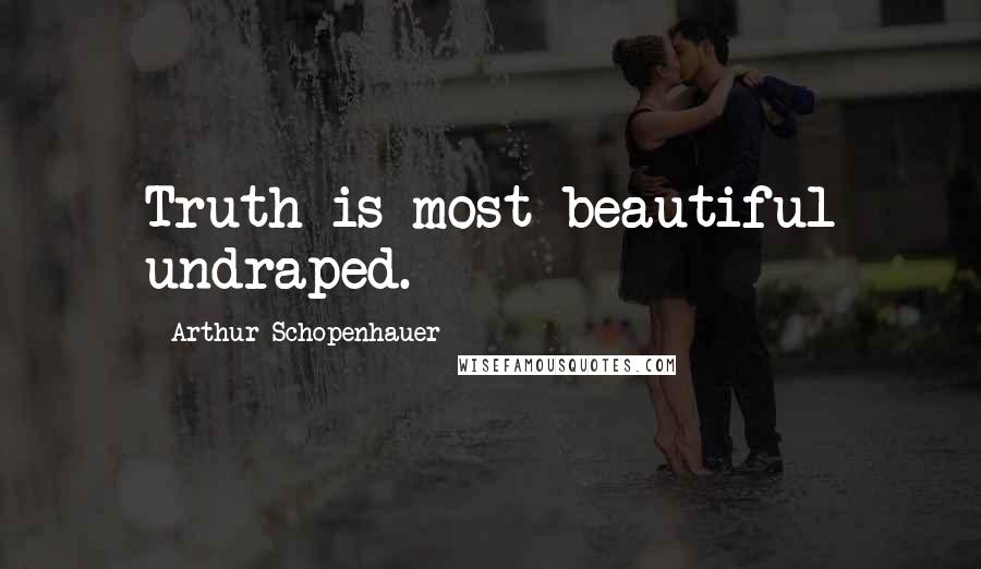 Arthur Schopenhauer Quotes: Truth is most beautiful undraped.