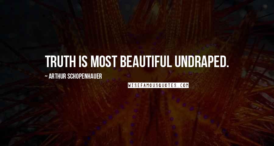 Arthur Schopenhauer Quotes: Truth is most beautiful undraped.