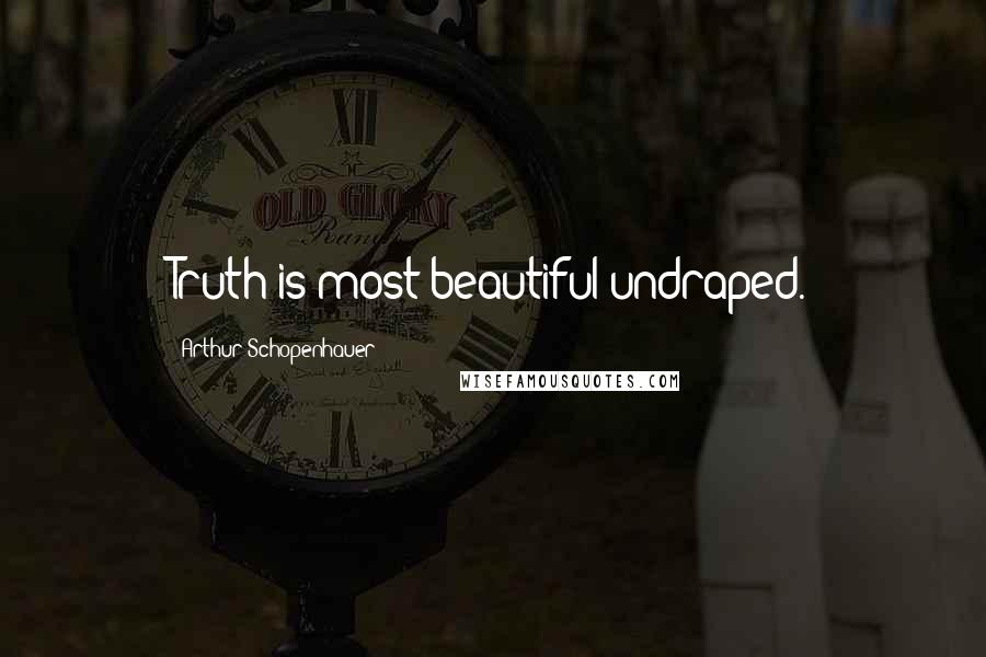 Arthur Schopenhauer Quotes: Truth is most beautiful undraped.