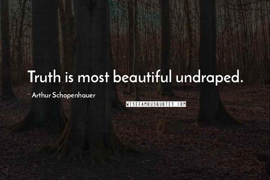 Arthur Schopenhauer Quotes: Truth is most beautiful undraped.