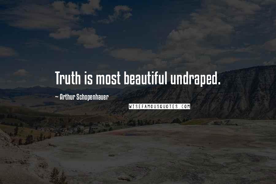 Arthur Schopenhauer Quotes: Truth is most beautiful undraped.