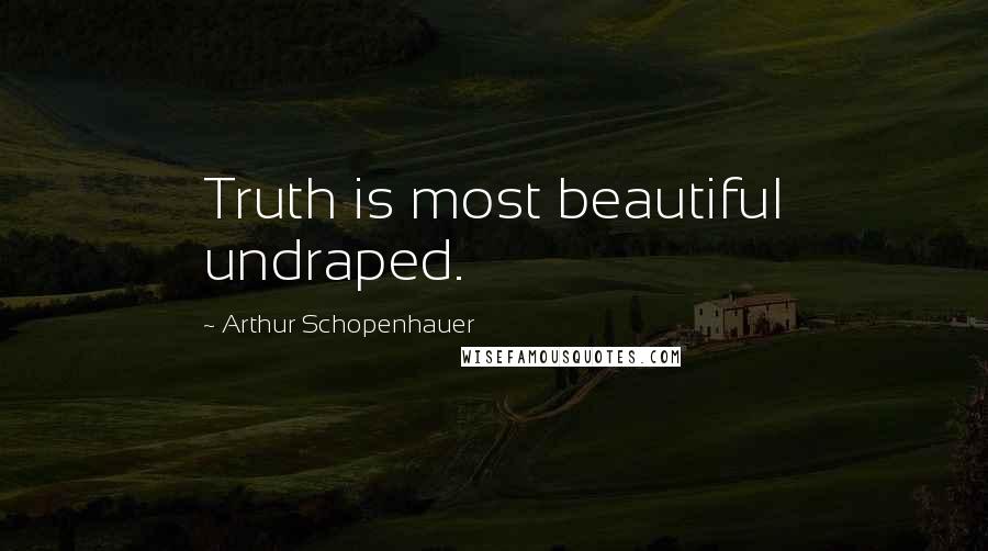 Arthur Schopenhauer Quotes: Truth is most beautiful undraped.