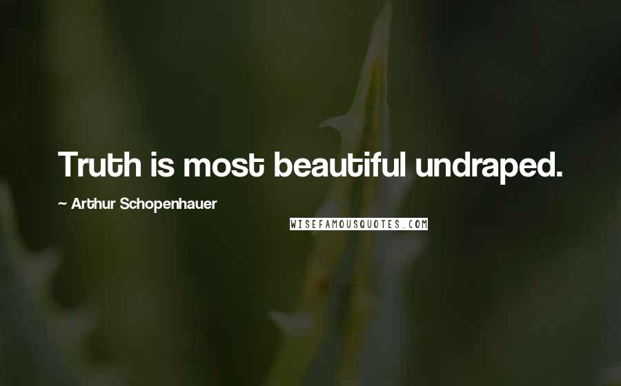 Arthur Schopenhauer Quotes: Truth is most beautiful undraped.