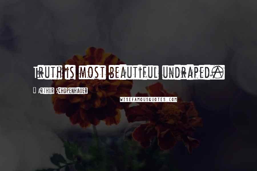 Arthur Schopenhauer Quotes: Truth is most beautiful undraped.
