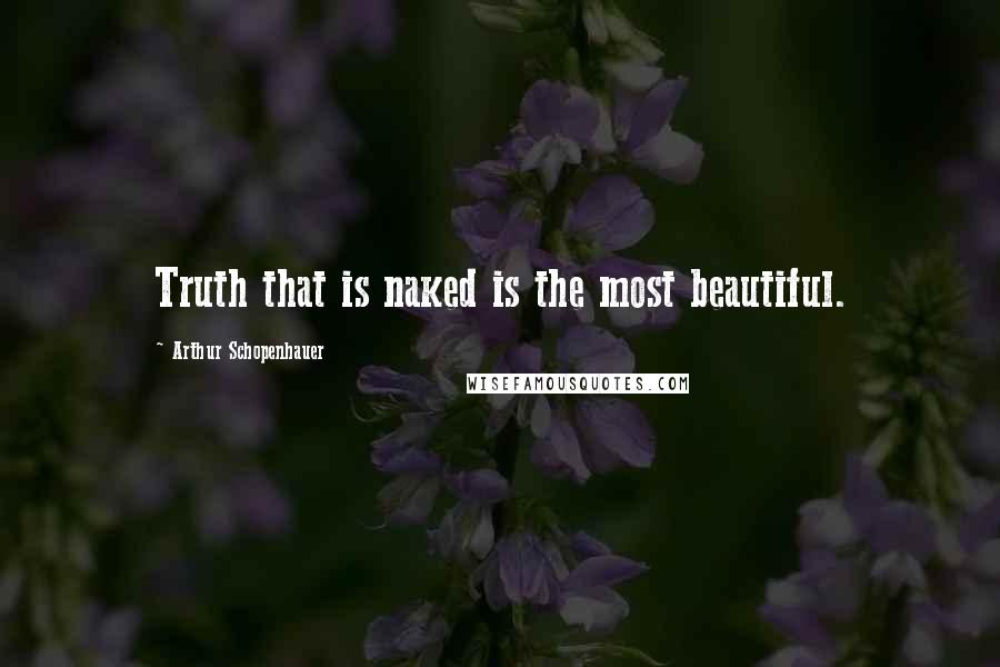 Arthur Schopenhauer Quotes: Truth that is naked is the most beautiful.