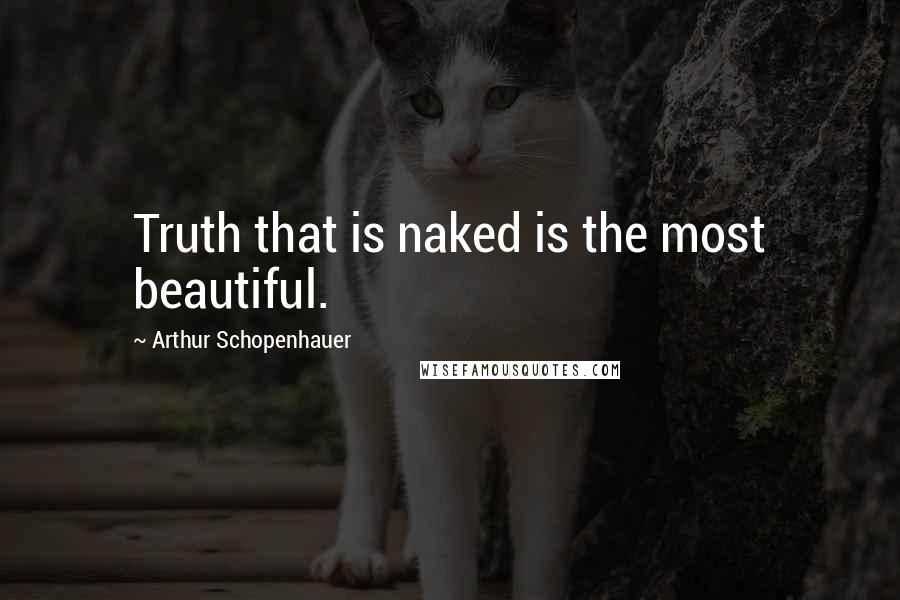 Arthur Schopenhauer Quotes: Truth that is naked is the most beautiful.