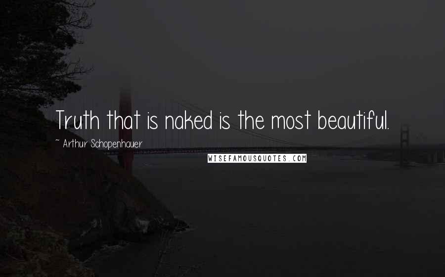 Arthur Schopenhauer Quotes: Truth that is naked is the most beautiful.