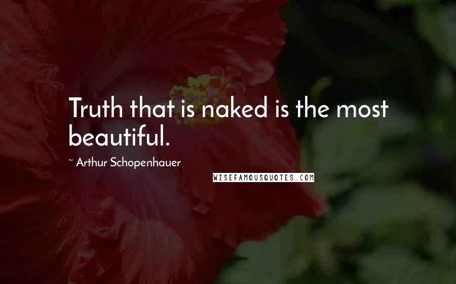 Arthur Schopenhauer Quotes: Truth that is naked is the most beautiful.