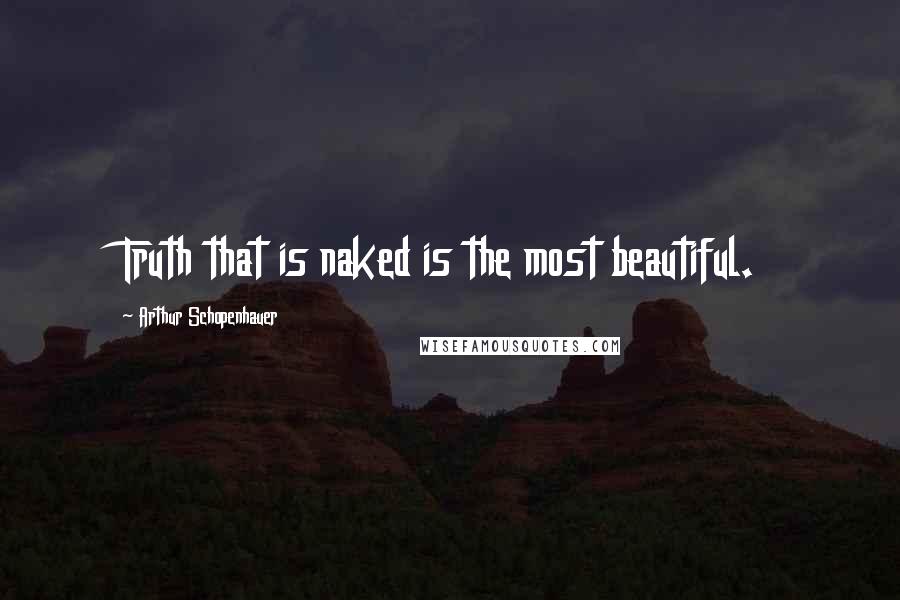 Arthur Schopenhauer Quotes: Truth that is naked is the most beautiful.