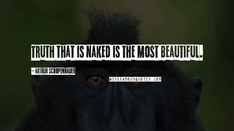 Arthur Schopenhauer Quotes: Truth that is naked is the most beautiful.