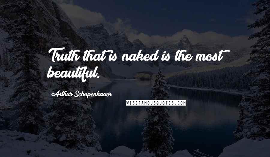 Arthur Schopenhauer Quotes: Truth that is naked is the most beautiful.