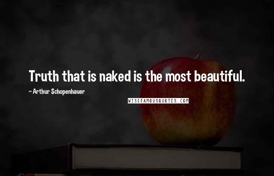 Arthur Schopenhauer Quotes: Truth that is naked is the most beautiful.