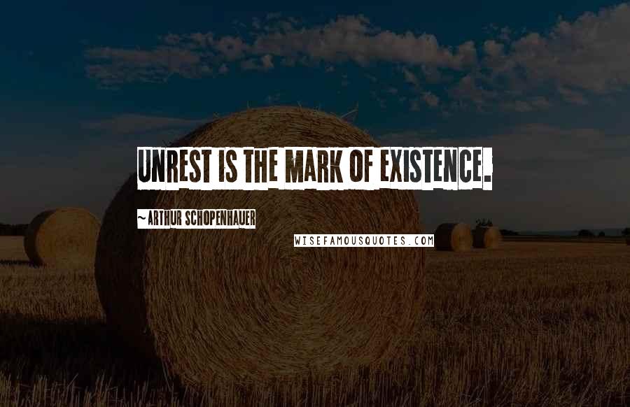 Arthur Schopenhauer Quotes: Unrest is the mark of existence.