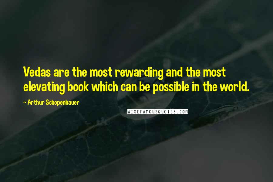 Arthur Schopenhauer Quotes: Vedas are the most rewarding and the most elevating book which can be possible in the world.