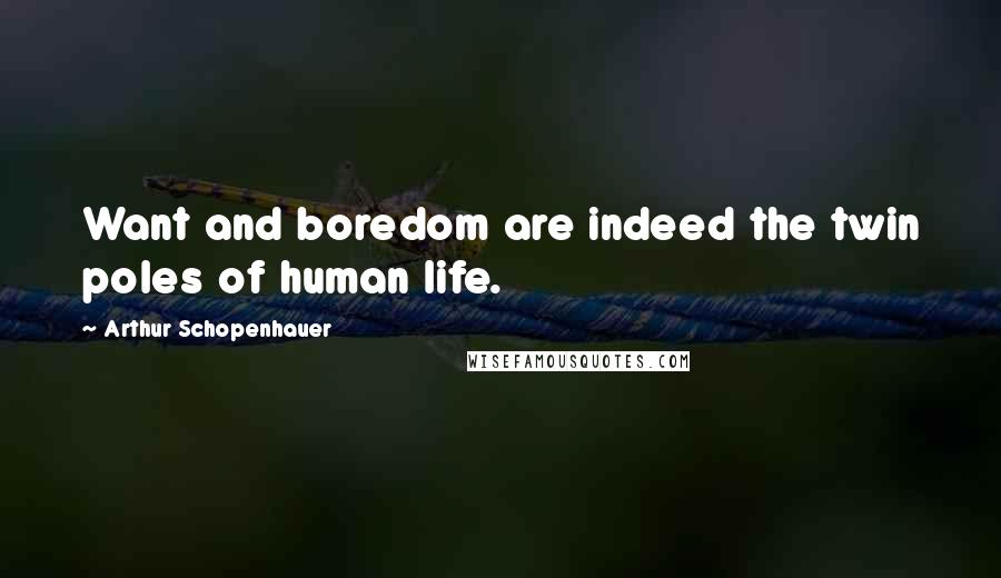 Arthur Schopenhauer Quotes: Want and boredom are indeed the twin poles of human life.