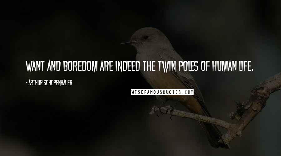 Arthur Schopenhauer Quotes: Want and boredom are indeed the twin poles of human life.