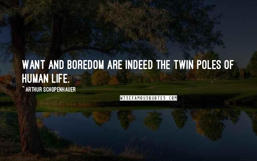 Arthur Schopenhauer Quotes: Want and boredom are indeed the twin poles of human life.