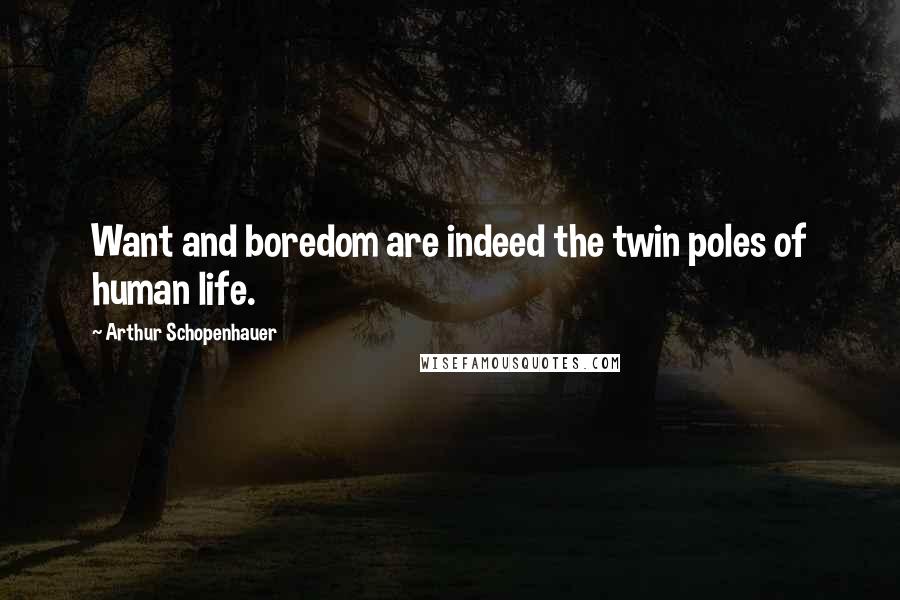 Arthur Schopenhauer Quotes: Want and boredom are indeed the twin poles of human life.