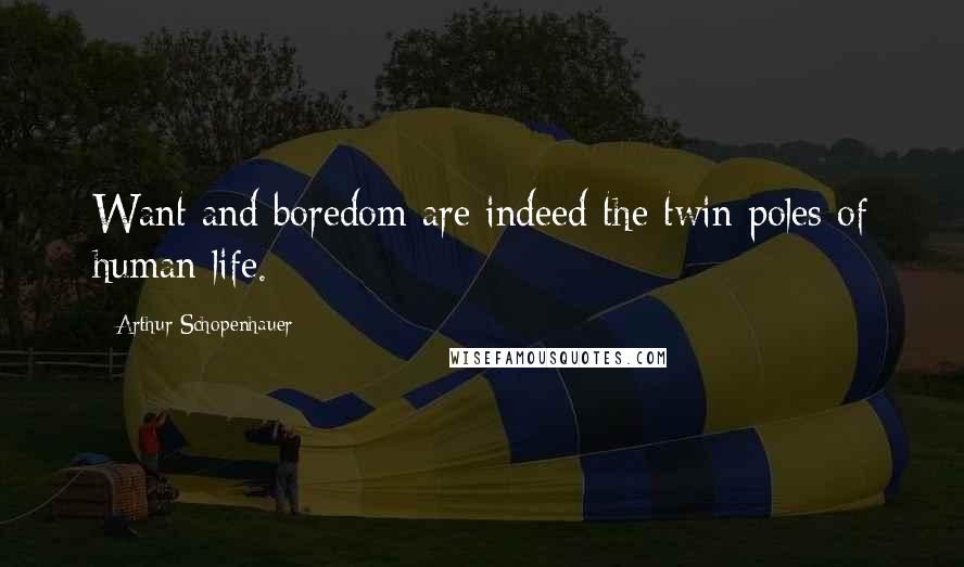 Arthur Schopenhauer Quotes: Want and boredom are indeed the twin poles of human life.