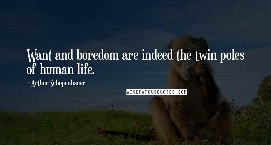 Arthur Schopenhauer Quotes: Want and boredom are indeed the twin poles of human life.