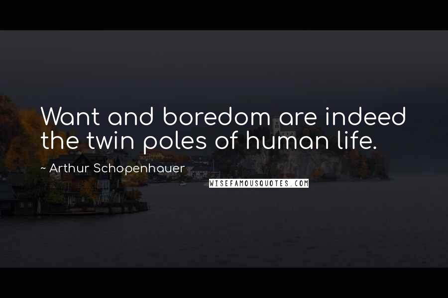 Arthur Schopenhauer Quotes: Want and boredom are indeed the twin poles of human life.