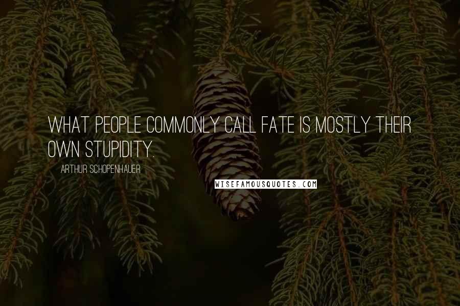 Arthur Schopenhauer Quotes: What people commonly call fate is mostly their own stupidity.