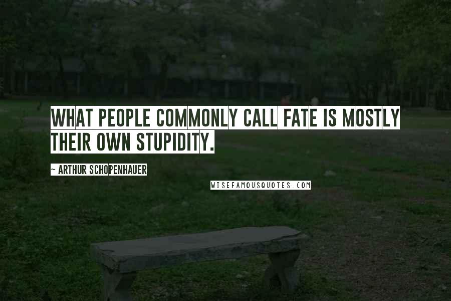 Arthur Schopenhauer Quotes: What people commonly call fate is mostly their own stupidity.