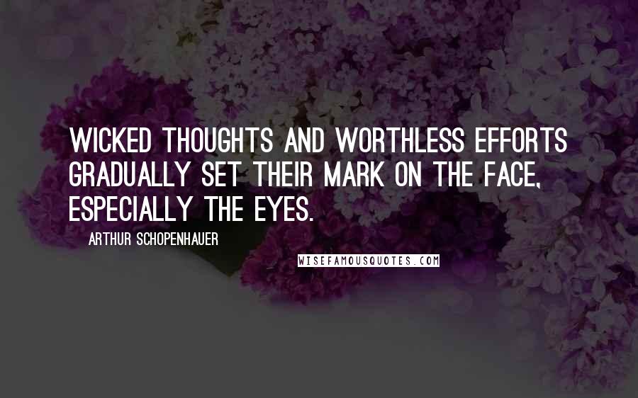Arthur Schopenhauer Quotes: Wicked thoughts and worthless efforts gradually set their mark on the face, especially the eyes.