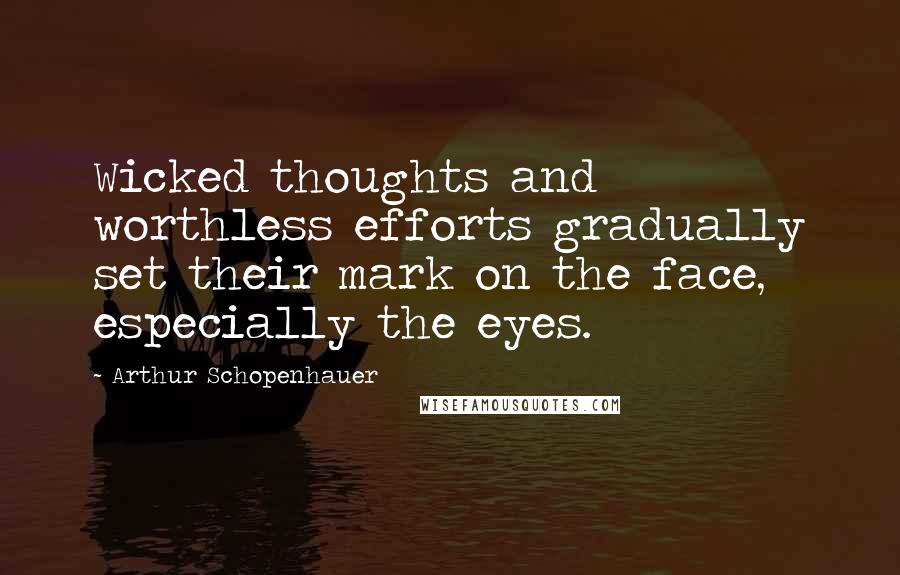 Arthur Schopenhauer Quotes: Wicked thoughts and worthless efforts gradually set their mark on the face, especially the eyes.