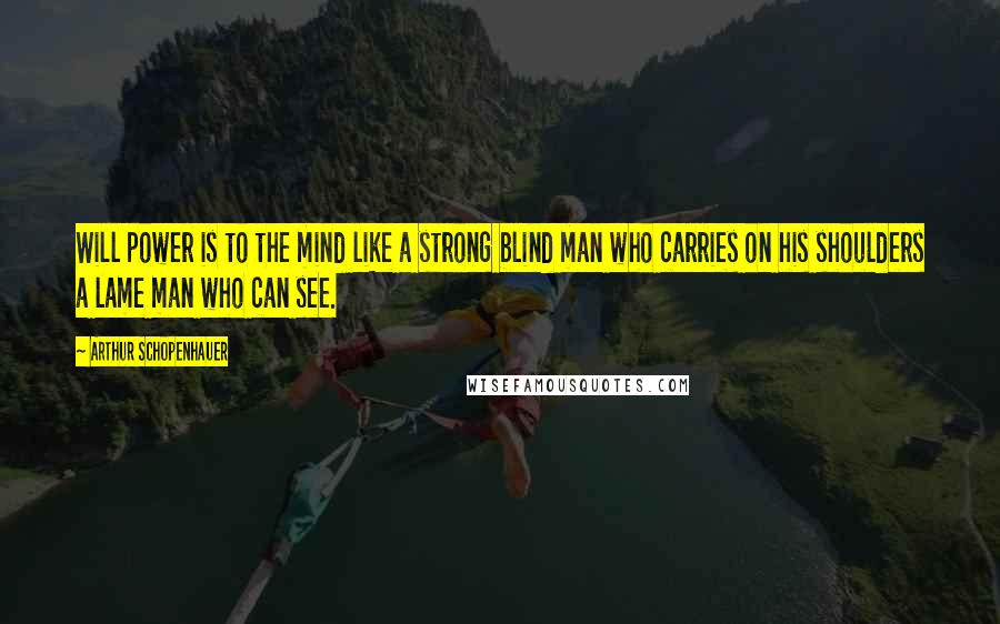 Arthur Schopenhauer Quotes: Will power is to the mind like a strong blind man who carries on his shoulders a lame man who can see.
