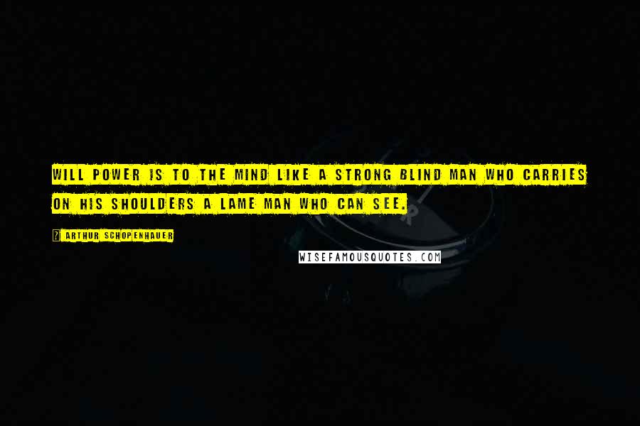 Arthur Schopenhauer Quotes: Will power is to the mind like a strong blind man who carries on his shoulders a lame man who can see.