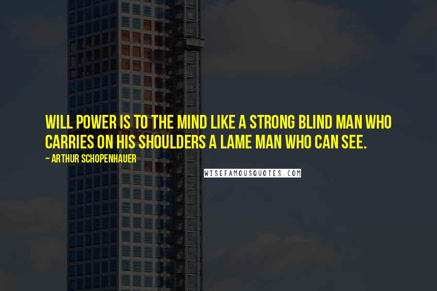 Arthur Schopenhauer Quotes: Will power is to the mind like a strong blind man who carries on his shoulders a lame man who can see.
