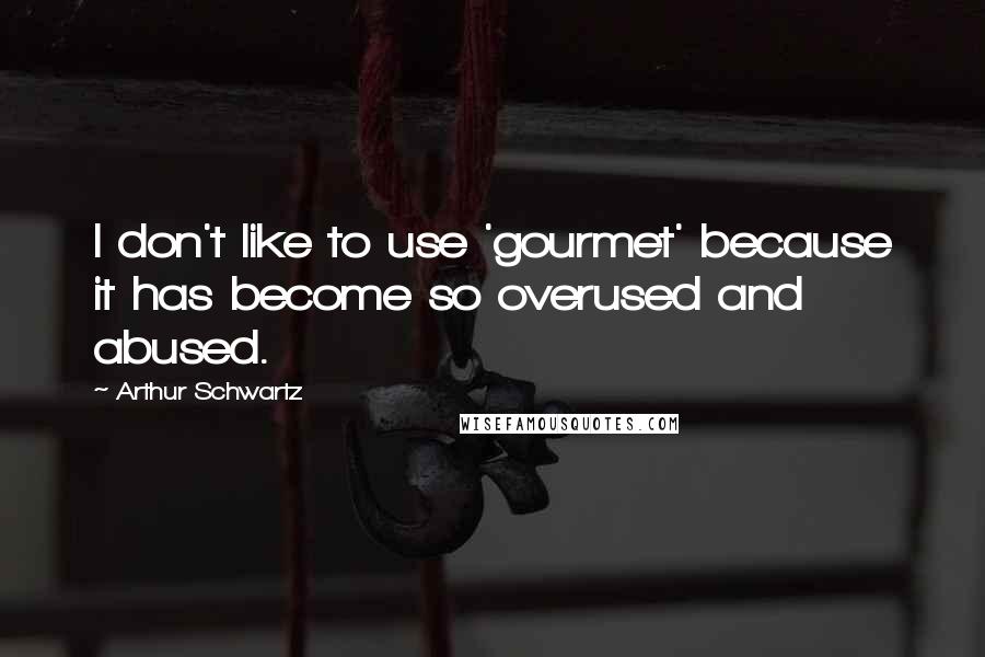 Arthur Schwartz Quotes: I don't like to use 'gourmet' because it has become so overused and abused.