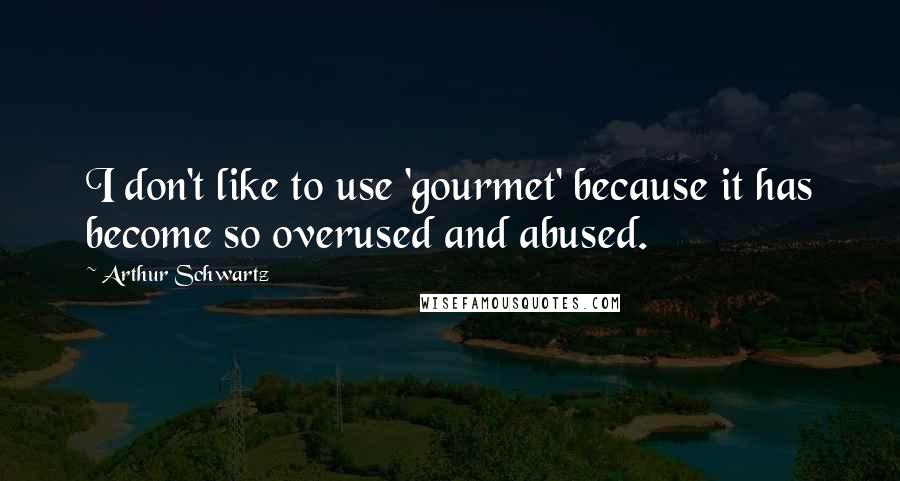 Arthur Schwartz Quotes: I don't like to use 'gourmet' because it has become so overused and abused.