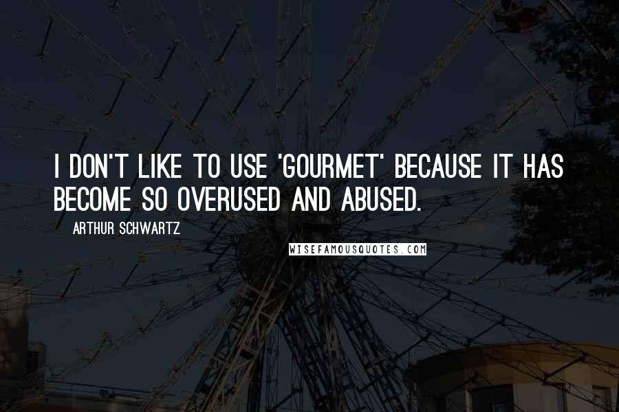 Arthur Schwartz Quotes: I don't like to use 'gourmet' because it has become so overused and abused.