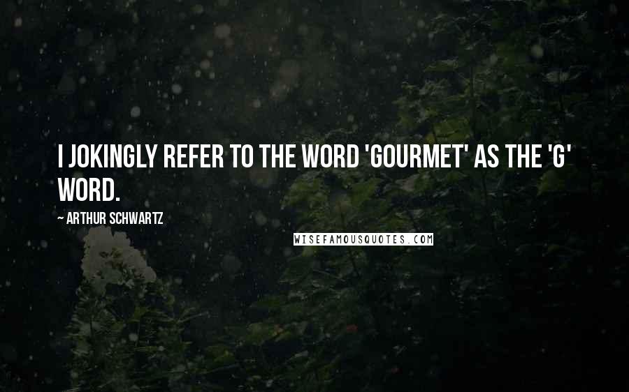 Arthur Schwartz Quotes: I jokingly refer to the word 'gourmet' as the 'g' word.