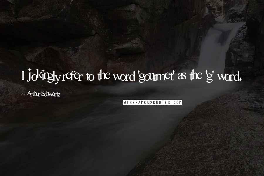 Arthur Schwartz Quotes: I jokingly refer to the word 'gourmet' as the 'g' word.