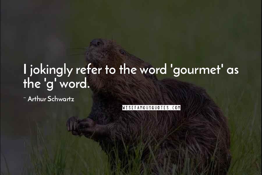 Arthur Schwartz Quotes: I jokingly refer to the word 'gourmet' as the 'g' word.