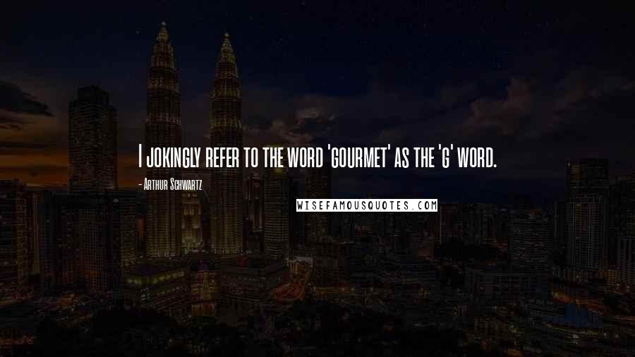 Arthur Schwartz Quotes: I jokingly refer to the word 'gourmet' as the 'g' word.