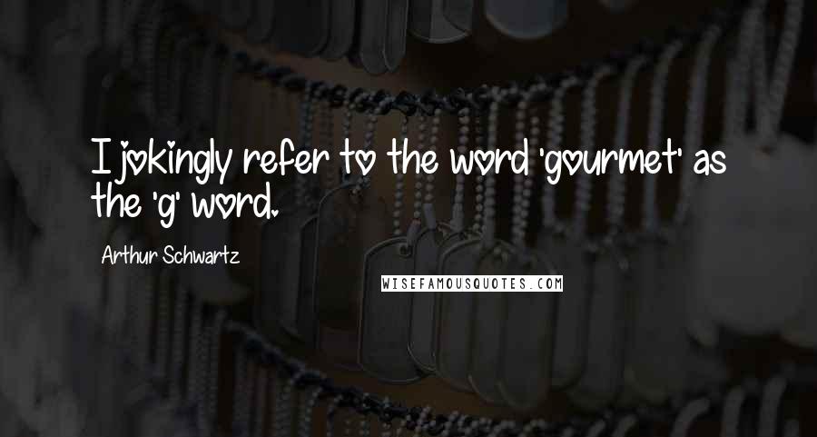Arthur Schwartz Quotes: I jokingly refer to the word 'gourmet' as the 'g' word.