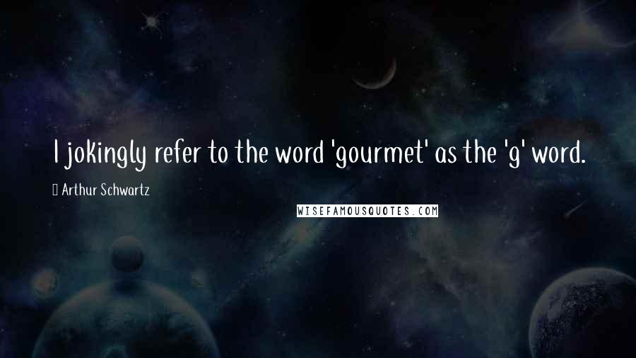 Arthur Schwartz Quotes: I jokingly refer to the word 'gourmet' as the 'g' word.