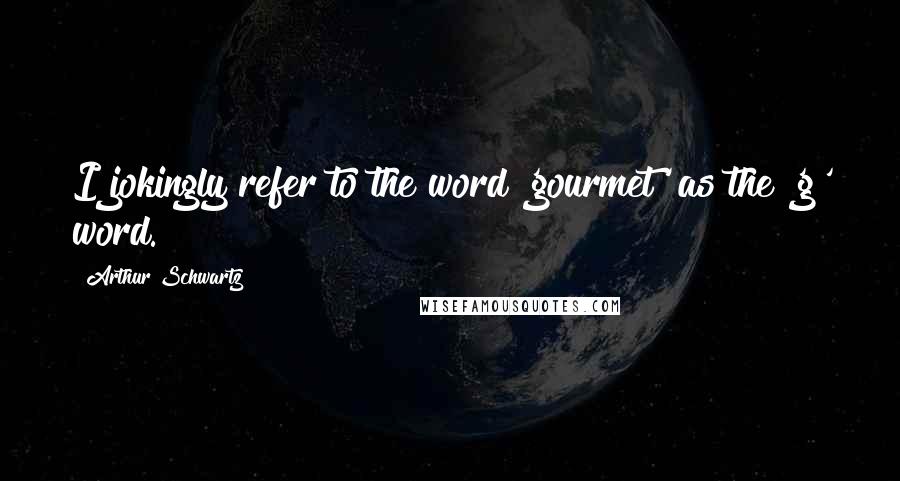 Arthur Schwartz Quotes: I jokingly refer to the word 'gourmet' as the 'g' word.