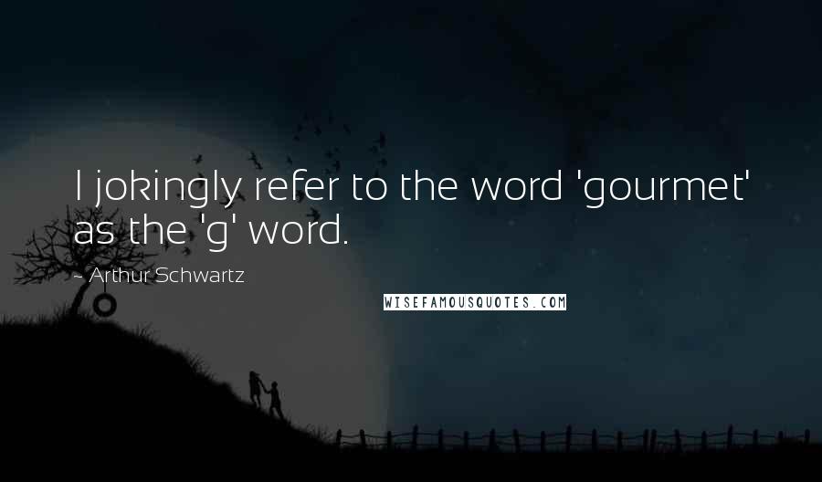 Arthur Schwartz Quotes: I jokingly refer to the word 'gourmet' as the 'g' word.