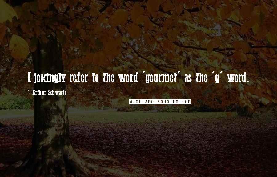 Arthur Schwartz Quotes: I jokingly refer to the word 'gourmet' as the 'g' word.